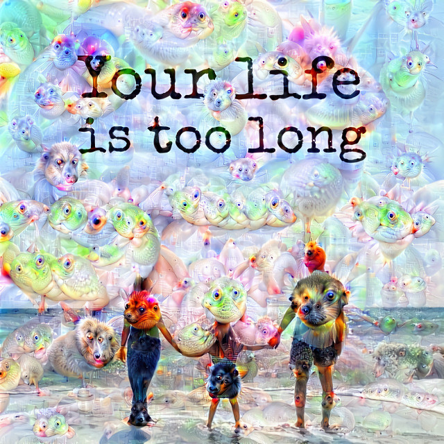 Your life is too long